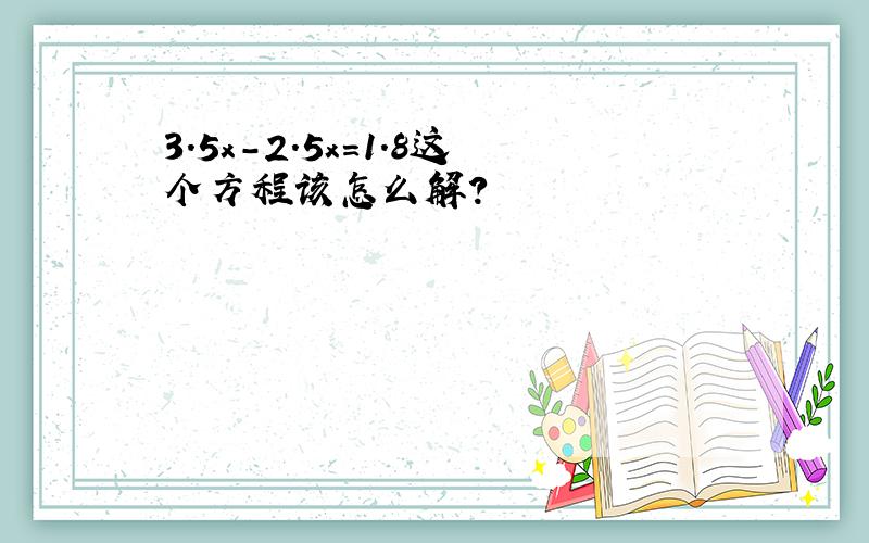 3.5x-2.5x=1.8这个方程该怎么解?