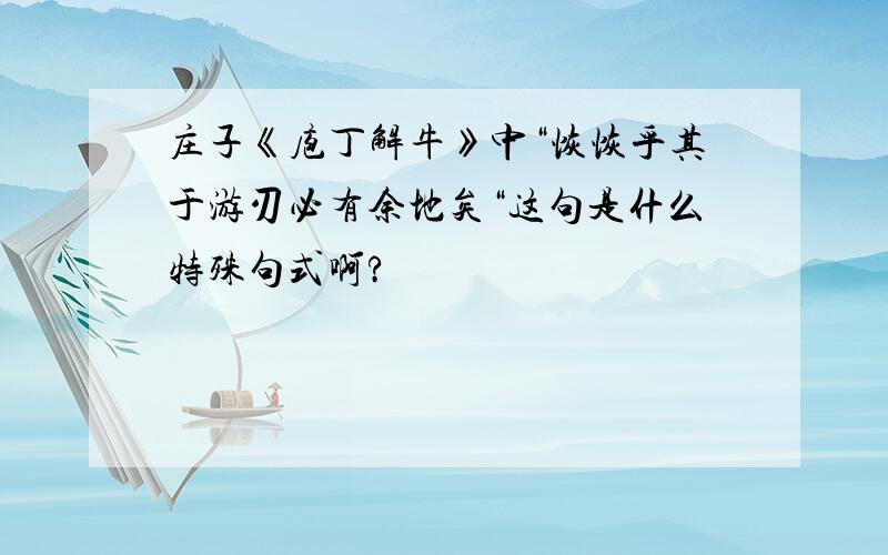 庄子《庖丁解牛》中“恢恢乎其于游刃必有余地矣“这句是什么特殊句式啊?