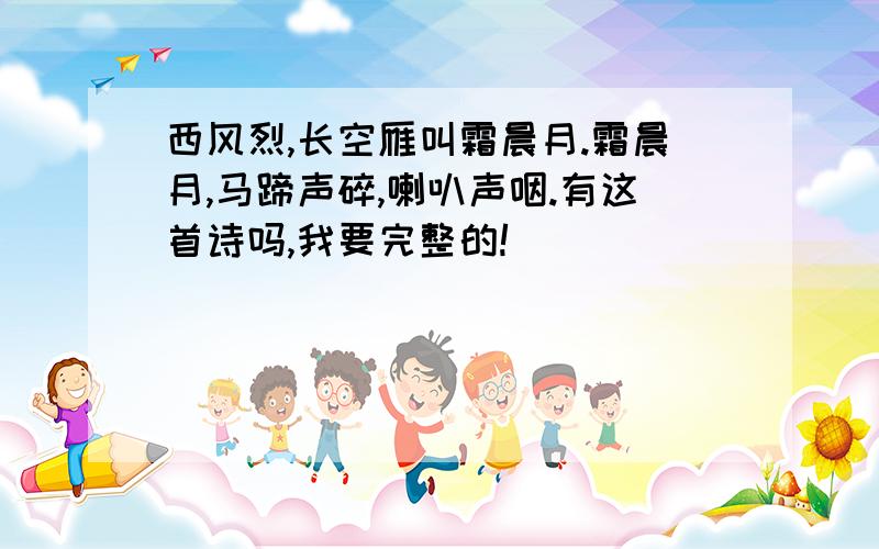 西风烈,长空雁叫霜晨月.霜晨月,马蹄声碎,喇叭声咽.有这首诗吗,我要完整的!