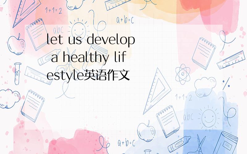 let us develop a healthy lifestyle英语作文