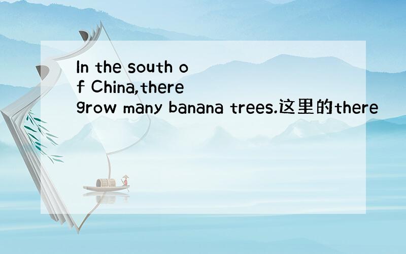 In the south of China,there grow many banana trees.这里的there