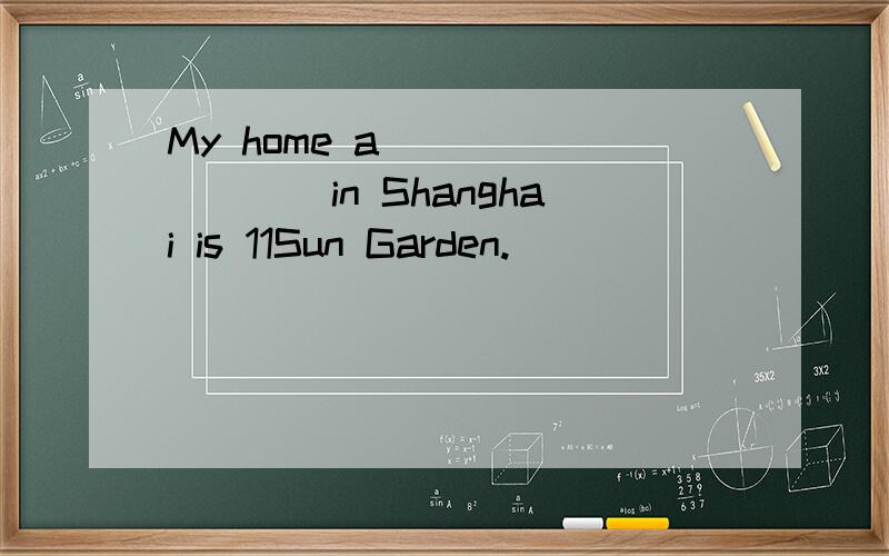 My home a_________in Shanghai is 11Sun Garden.