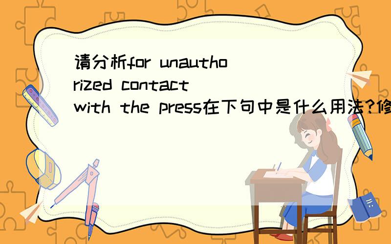 请分析for unauthorized contact with the press在下句中是什么用法?修饰的谁?