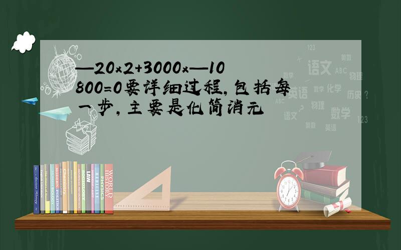 —20x2+3000x—10800=0要详细过程,包括每一步,主要是化简消元