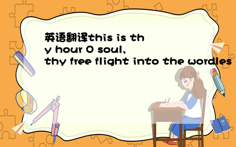 英语翻译this is thy hour O soul,thy free flight into the wordles