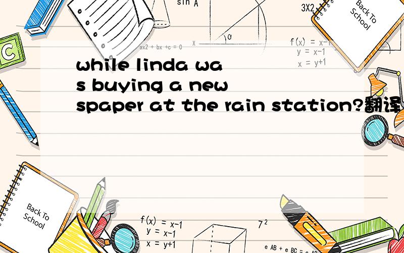 while linda was buying a newspaper at the rain station?翻译