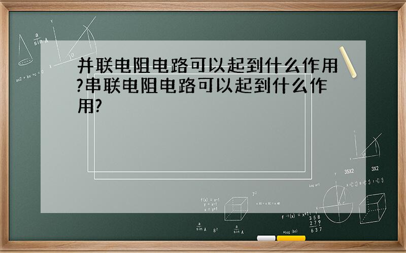 并联电阻电路可以起到什么作用?串联电阻电路可以起到什么作用?