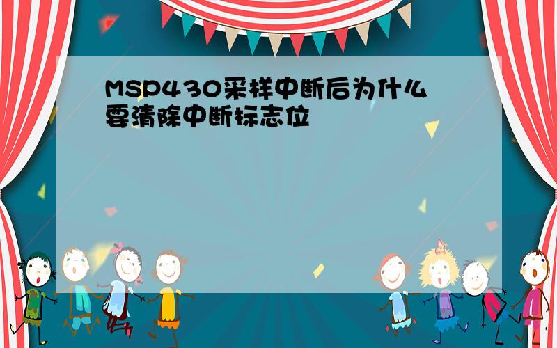 MSP430采样中断后为什么要清除中断标志位