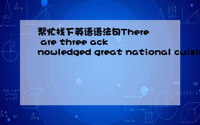 帮忙找下英语语法句There are three acknowledged great national cuisine