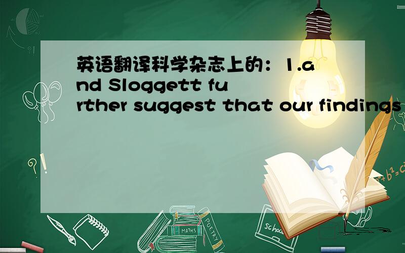 英语翻译科学杂志上的：1.and Sloggett further suggest that our findings