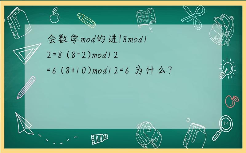 会数学mod的进!8mod12=8 (8-2)mod12=6 (8+10)mod12=6 为什么?