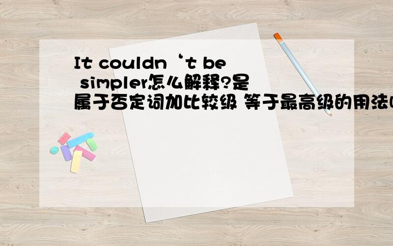 It couldn‘t be simpler怎么解释?是属于否定词加比较级 等于最高级的用法吗?