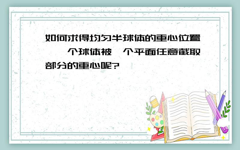 如何求得均匀半球体的重心位置,一个球体被一个平面任意截取部分的重心呢?