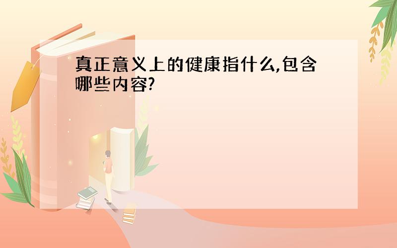 真正意义上的健康指什么,包含哪些内容?