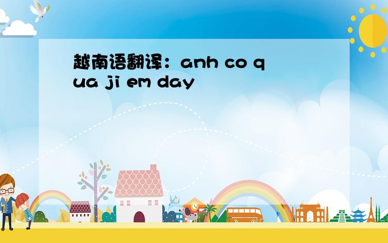 越南语翻译：anh co qua ji em day