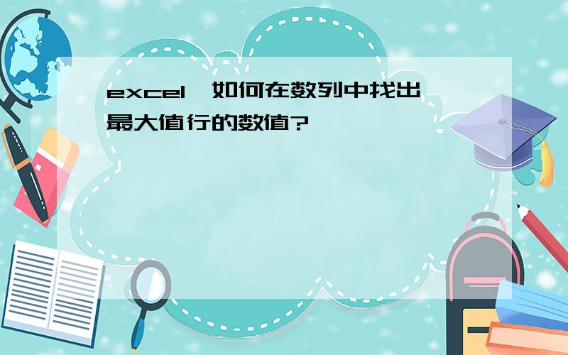 excel,如何在数列中找出最大值行的数值?