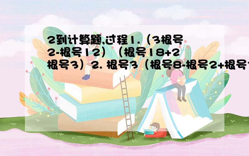 2到计算题,过程1.（3根号2-根号12）（根号18+2根号3）2. 根号3（根号8-根号2+根号3分之一）