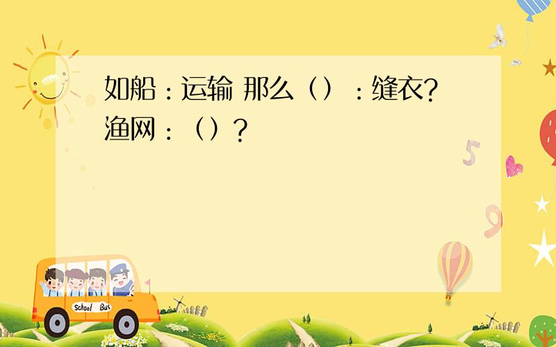 如船：运输 那么（）：缝衣?渔网：（）?