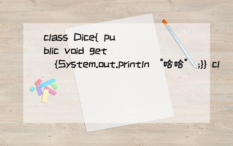 class Dice{ public void get(){System.out.println(