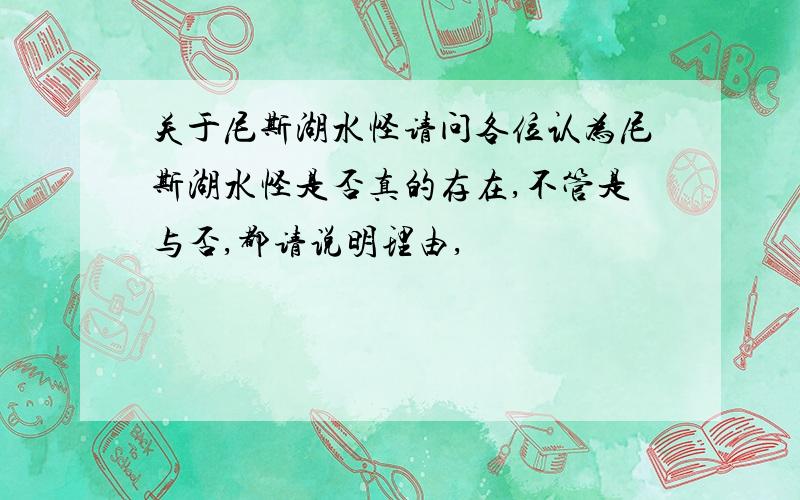 关于尼斯湖水怪请问各位认为尼斯湖水怪是否真的存在,不管是与否,都请说明理由,