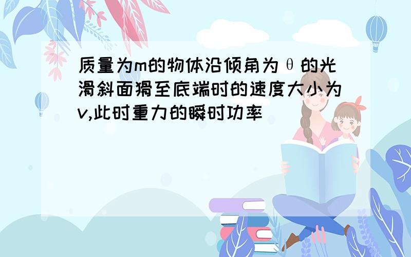 质量为m的物体沿倾角为θ的光滑斜面猾至底端时的速度大小为v,此时重力的瞬时功率