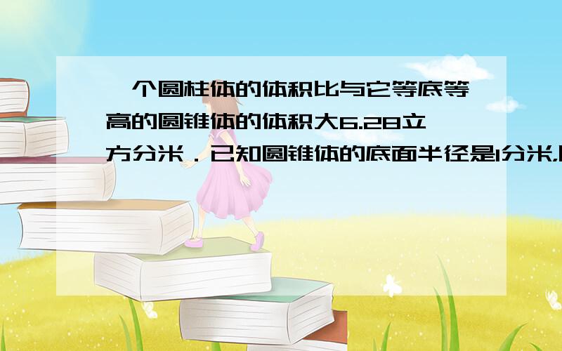 一个圆柱体的体积比与它等底等高的圆锥体的体积大6.28立方分米．已知圆锥体的底面半径是1分米，圆锥体的高是______分