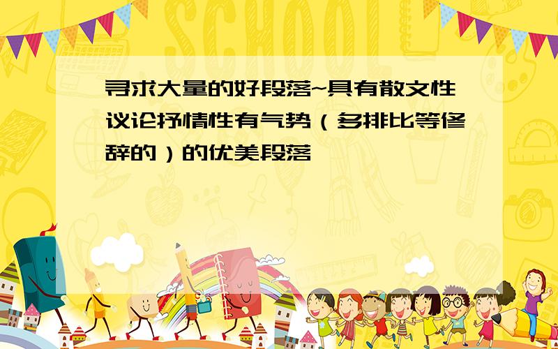 寻求大量的好段落~具有散文性议论抒情性有气势（多排比等修辞的）的优美段落