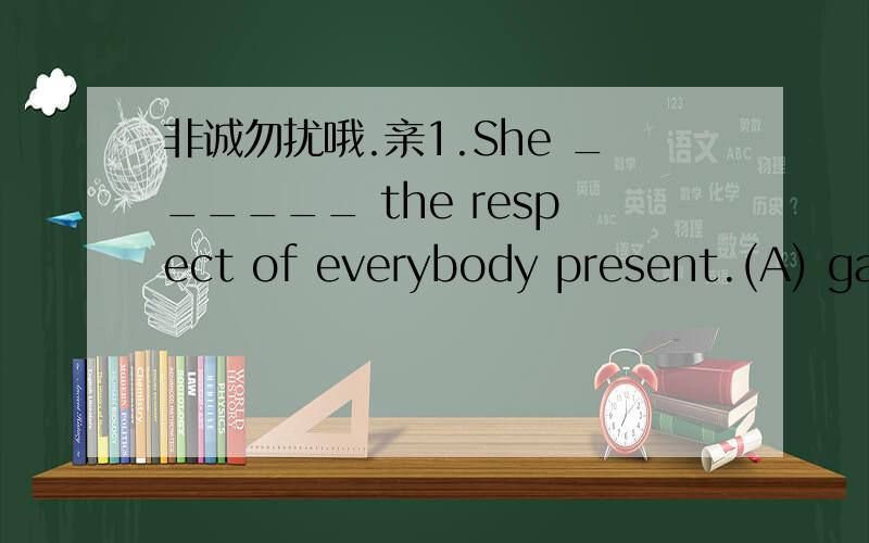 非诚勿扰哦.亲1.She ______ the respect of everybody present.(A) gat