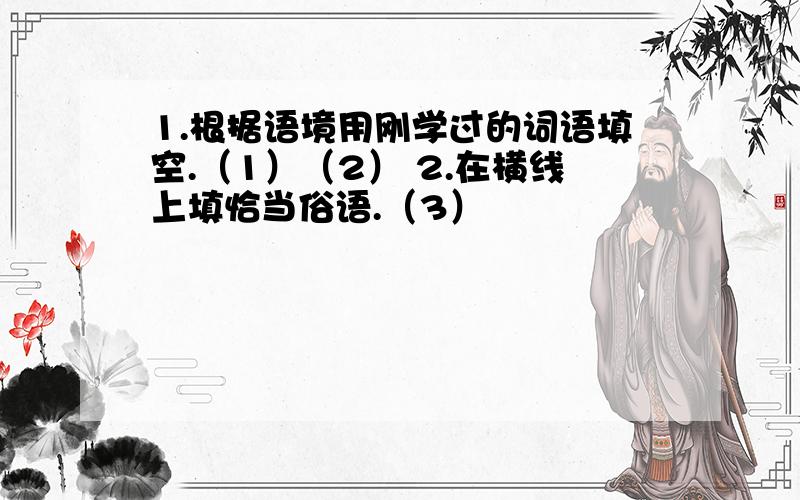 1.根据语境用刚学过的词语填空.（1）（2） 2.在横线上填恰当俗语.（3）