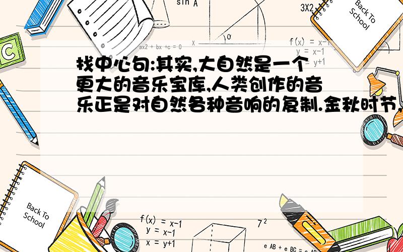 找中心句:其实,大自然是一个更大的音乐宝库,人类创作的音乐正是对自然各种音响的复制.金秋时节,漫步在林荫道上,且听风吟,