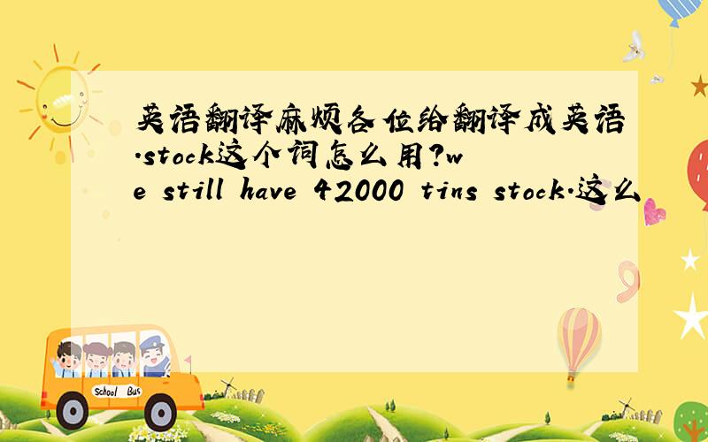 英语翻译麻烦各位给翻译成英语.stock这个词怎么用?we still have 42000 tins stock.这么