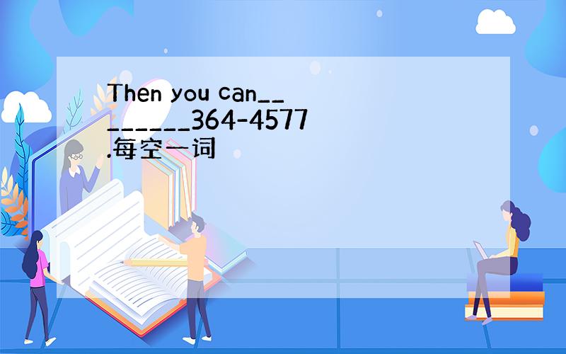 Then you can________364-4577.每空一词