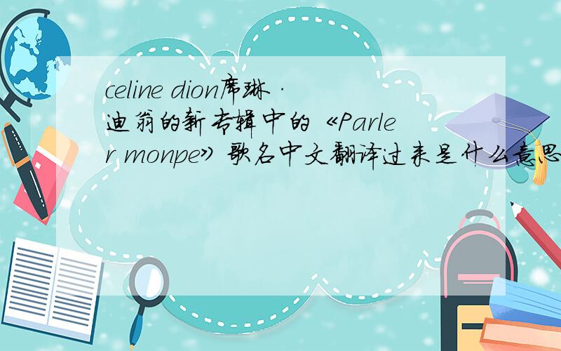 celine dion席琳·迪翁的新专辑中的《Parler monpe》歌名中文翻译过来是什么意思?