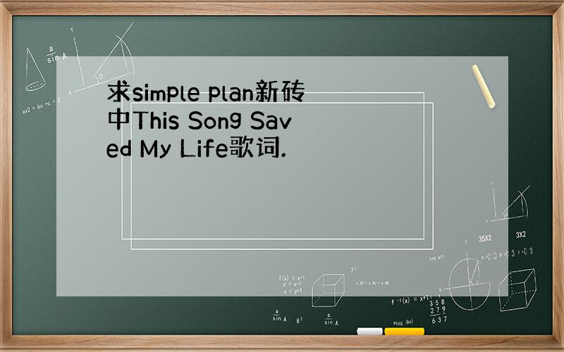 求simple plan新砖中This Song Saved My Life歌词.