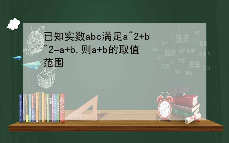 已知实数abc满足a^2+b^2=a+b,则a+b的取值范围