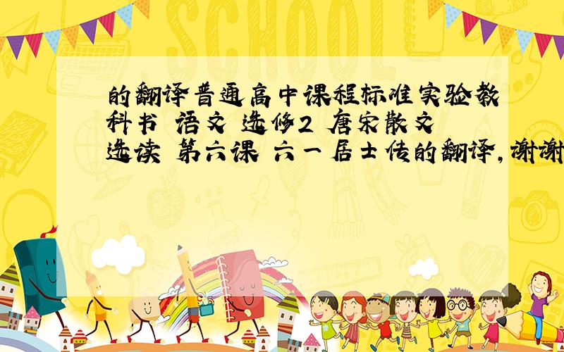 的翻译普通高中课程标准实验教科书 语文 选修2 唐宋散文选读 第六课 六一居士传的翻译,谢谢!