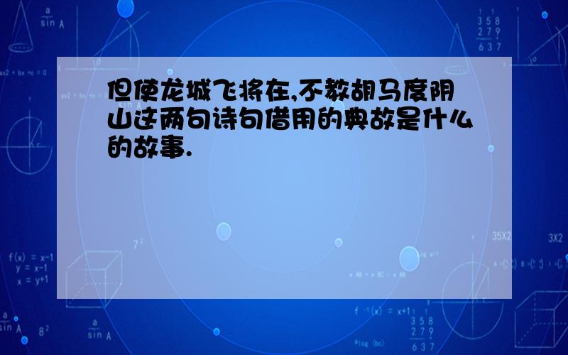 但使龙城飞将在,不教胡马度阴山这两句诗句借用的典故是什么的故事.