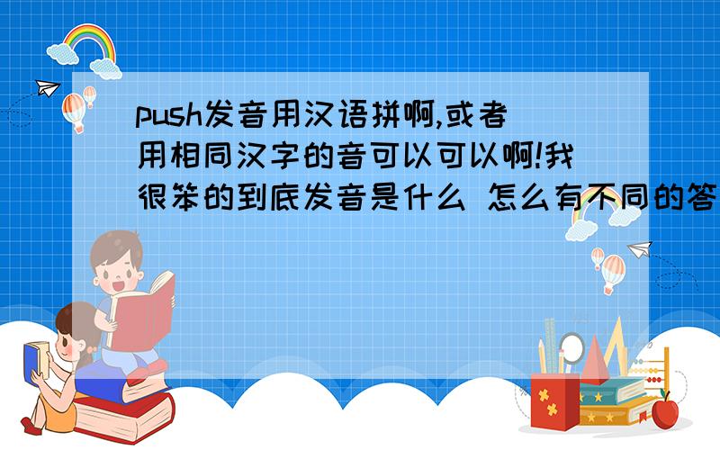 push发音用汉语拼啊,或者用相同汉字的音可以可以啊!我很笨的到底发音是什么 怎么有不同的答案，谁的不正确啊？有知道的给