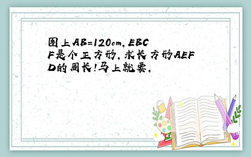 图上AB=120cm,EBCF是个正方形,求长方形AEFD的周长!马上就要,