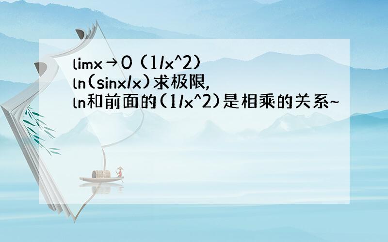 limx→0 (1/x^2)ln(sinx/x)求极限,ln和前面的(1/x^2)是相乘的关系~