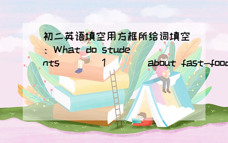 初二英语填空用方框所给词填空：What do students____1____about fast-food rest