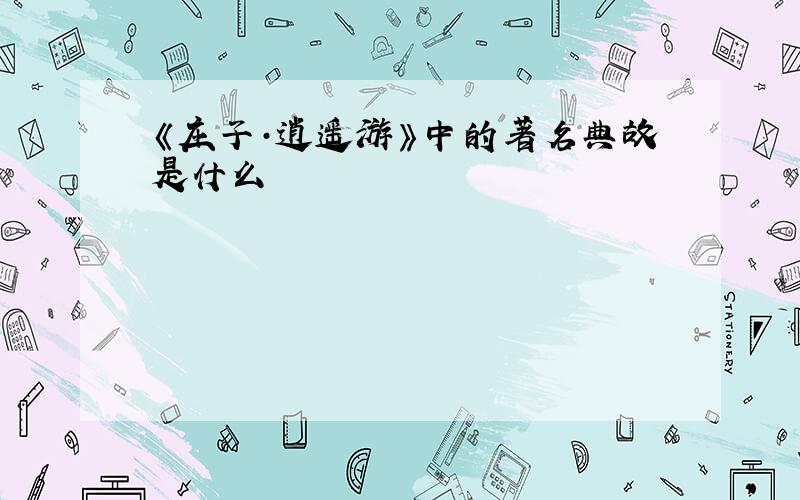 《庄子·逍遥游》中的著名典故是什么