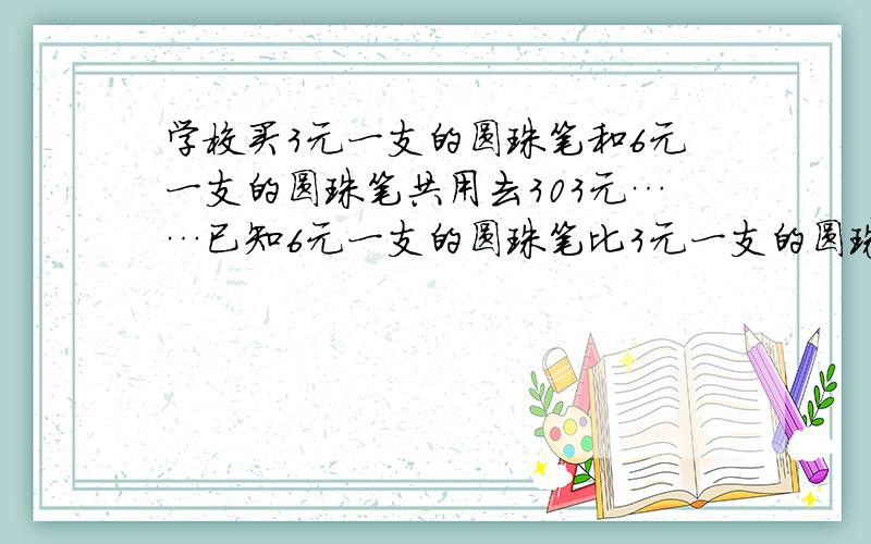 学校买3元一支的圆珠笔和6元一支的圆珠笔共用去303元……已知6元一支的圆珠笔比3元一支的圆珠笔多13支.这两种圆珠笔各