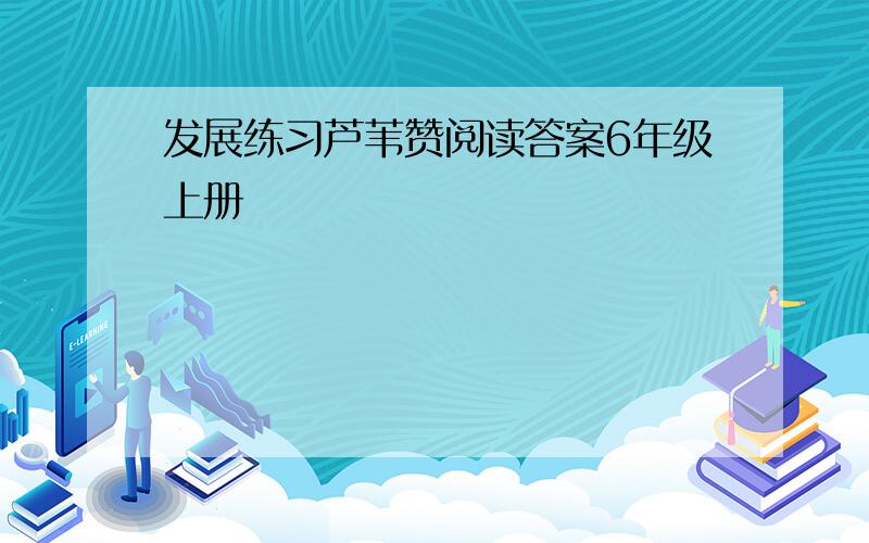 发展练习芦苇赞阅读答案6年级上册