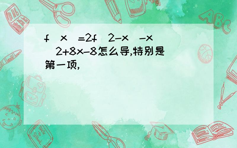 f(x)=2f(2-x)-x^2+8x-8怎么导,特别是第一项,