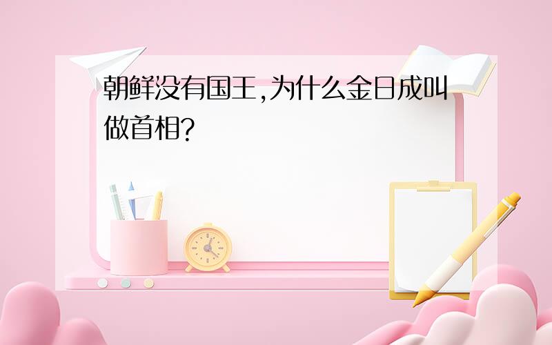 朝鲜没有国王,为什么金日成叫做首相?