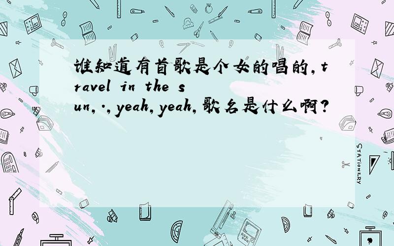 谁知道有首歌是个女的唱的,travel in the sun,.,yeah,yeah,歌名是什么啊?