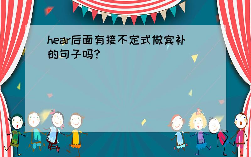 hear后面有接不定式做宾补的句子吗?