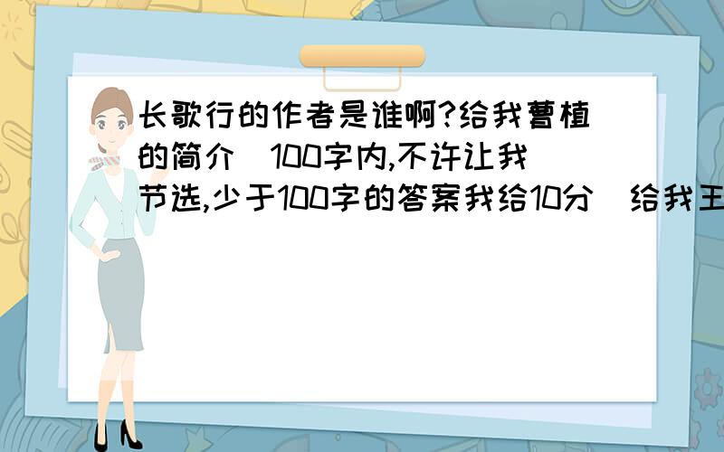 长歌行的作者是谁啊?给我曹植的简介（100字内,不许让我节选,少于100字的答案我给10分）给我王昌龄的简介（条件如上）