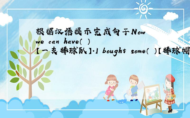 根据汉语提示完成句子Now we can have（ ）【一支棒球队】.I bought some（ ）【棒球帽】yes